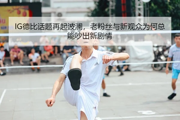 IG德比话题再起波澜，老粉丝与新观众为何总能吵出新剧情